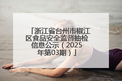 浙江省台州市椒江区食品安全监督抽检信息公示（2025年第03期）