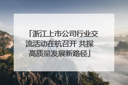 浙江上市公司行业交流活动在杭召开 共探高质量发展新路径