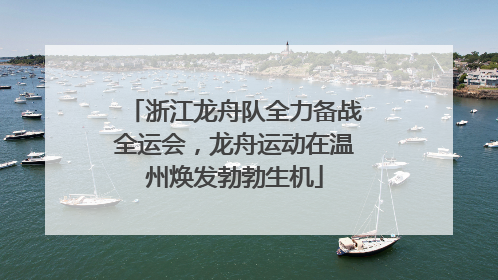 浙江龙舟队全力备战全运会，龙舟运动在温州焕发勃勃生机