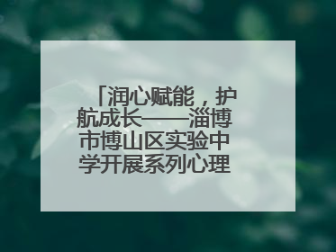 润心赋能，护航成长——淄博市博山区实验中学开展系列心理健康教育活动