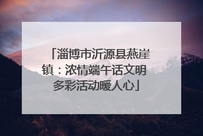 淄博市沂源县燕崖镇：浓情端午话文明 多彩活动暖人心