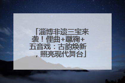 淄博非遗三宝来袭！俚曲+蹴鞠+五音戏：古韵焕新，照亮现代舞台