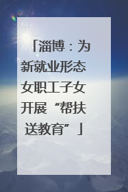 淄博：为新就业形态女职工子女开展“帮扶送教育”