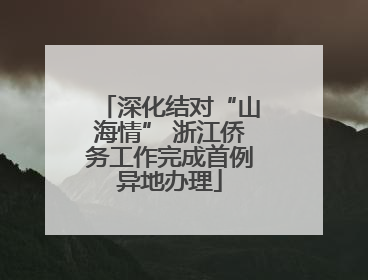 深化结对“山海情” 浙江侨务工作完成首例异地办理