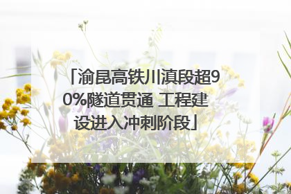 渝昆高铁川滇段超90%隧道贯通 工程建设进入冲刺阶段