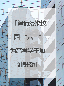 温情浸染校园 “六一”为高考学子加油鼓劲