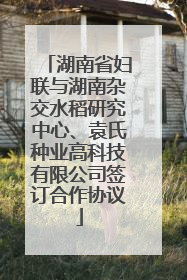湖南省妇联与湖南杂交水稻研究中心、袁氏种业高科技有限公司签订合作协议