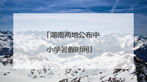 湖南两地公布中小学暑假时间