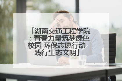 湖南交通工程学院：青春力量筑梦绿色校园 环保志愿行动践行生态文明