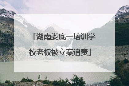 湖南娄底一培训学校老板被立案追责