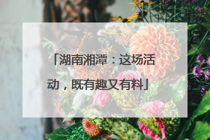湖南湘潭：这场活动，既有趣又有料