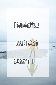 湖南道县：龙舟竞渡迎端午