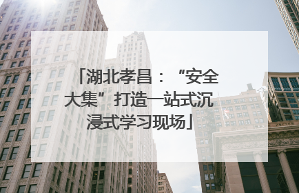 湖北孝昌：“安全大集”打造一站式沉浸式学习现场