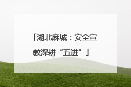 湖北麻城：安全宣教深耕“五进”