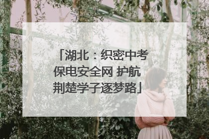 湖北：织密中考保电安全网 护航荆楚学子逐梦路
