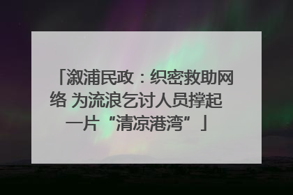 溆浦民政：织密救助网络 为流浪乞讨人员撑起一片“清凉港湾”