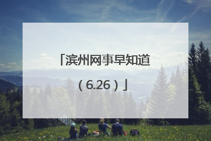 滨州网事早知道（6.26）