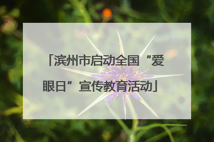 滨州市启动全国“爱眼日”宣传教育活动