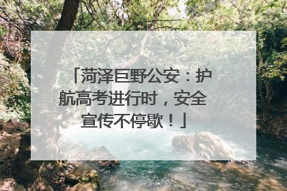 菏泽巨野公安：护航高考进行时，安全宣传不停歇！