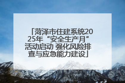 菏泽市住建系统2025年“安全生产月”活动启动 强化风险排查与应急能力建设