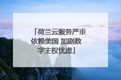 荷兰云服务严重依赖美国 加剧数字主权忧虑