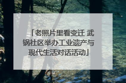 老照片里看变迁 武锅社区举办工业遗产与现代生活对话活动