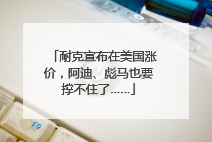 耐克宣布在美国涨价，阿迪、彪马也要撑不住了……