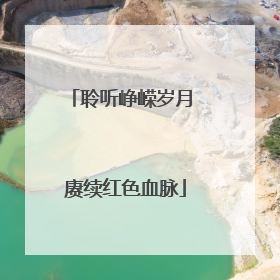 聆听峥嵘岁月 赓续红色血脉