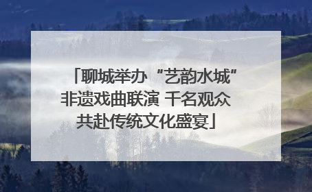 聊城举办“艺韵水城”非遗戏曲联演 千名观众共赴传统文化盛宴