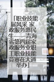 职业技能展风采 家政服务惠民生——青海省第四届家政服务业职工职业技能竞赛在大通举办