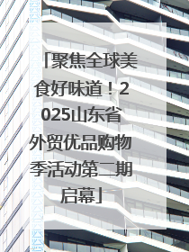 聚焦全球美食好味道！2025山东省外贸优品购物季活动第二期启幕