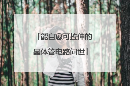 能自愈可拉伸的晶体管电路问世