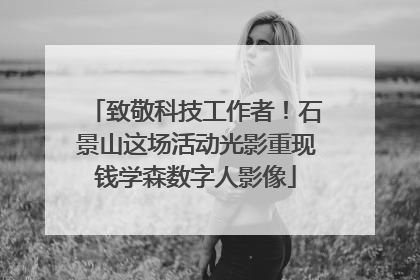 致敬科技工作者！石景山这场活动光影重现钱学森数字人影像