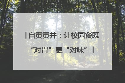 自贡贡井：让校园餐既“对胃”更“对味”