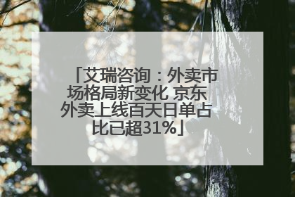 艾瑞咨询：外卖市场格局新变化 京东外卖上线百天日单占比已超31%