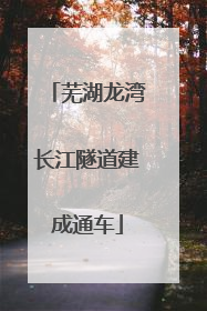 芜湖龙湾长江隧道建成通车
