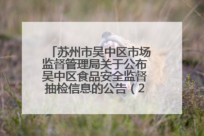 苏州市吴中区市场监督管理局关于公布吴中区食品安全监督抽检信息的公告（2025年第四期）