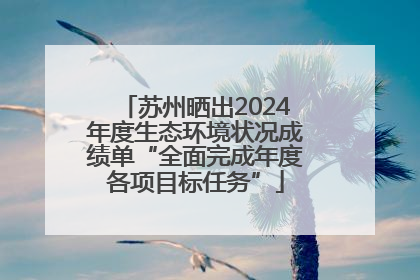 苏州晒出2024年度生态环境状况成绩单“全面完成年度各项目标任务”