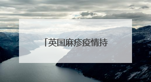 英国麻疹疫情持续蔓延 今年来伦敦病例数最多