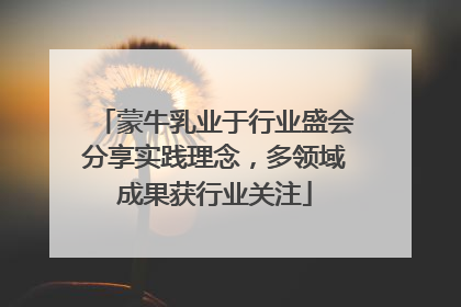 蒙牛乳业于行业盛会分享实践理念，多领域成果获行业关注