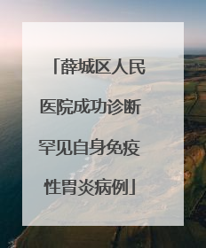 薛城区人民医院成功诊断罕见自身免疫性胃炎病例