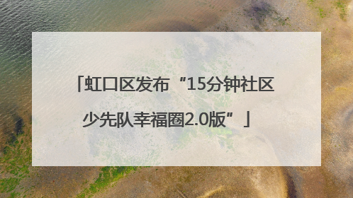 虹口区发布“15分钟社区少先队幸福圈2.0版”