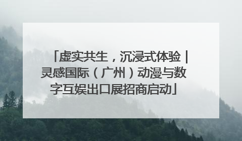 虚实共生，沉浸式体验｜灵感国际（广州）动漫与数字互娱出口展招商启动