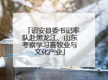 诏安县委书记率队赴黑龙江、山东考察学习畜牧业与文化产业