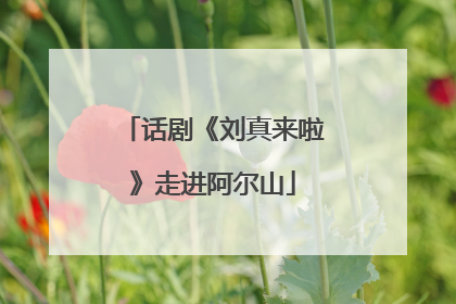 话剧《刘真来啦》走进阿尔山