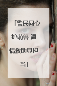 警民同心护萌兽 温情救助显担当