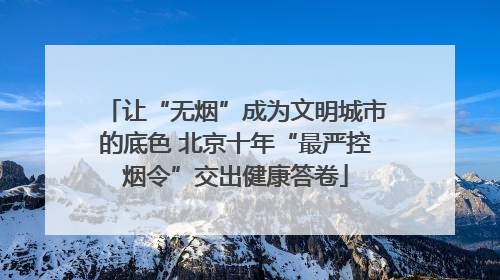 让“无烟”成为文明城市的底色 北京十年“最严控烟令”交出健康答卷