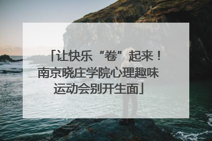 让快乐“卷”起来！南京晓庄学院心理趣味运动会别开生面