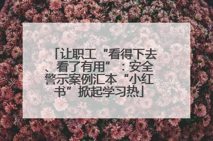 让职工“看得下去、看了有用”：安全警示案例汇本“小红书”掀起学习热