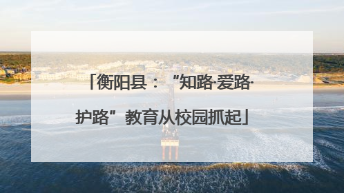 衡阳县：“知路·爱路·护路”教育从校园抓起